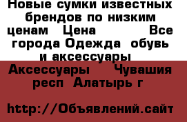 Новые сумки известных брендов по низким ценам › Цена ­ 2 000 - Все города Одежда, обувь и аксессуары » Аксессуары   . Чувашия респ.,Алатырь г.